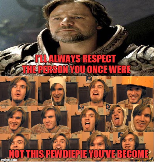 I'LL ALWAYS RESPECT THE PERSON YOU ONCE WERE NOT THIS PEWDIEPIE YOU'VE BECOME | image tagged in pewdiepie,man of steel | made w/ Imgflip meme maker