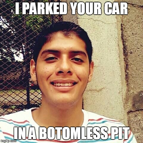 Useful guy | I PARKED YOUR CAR IN A BOTOMLESS PIT | image tagged in useful guy | made w/ Imgflip meme maker