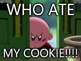 Pissed off Kirby | WHO ATE MY COOKIE!!!! | image tagged in pissed off kirby | made w/ Imgflip meme maker
