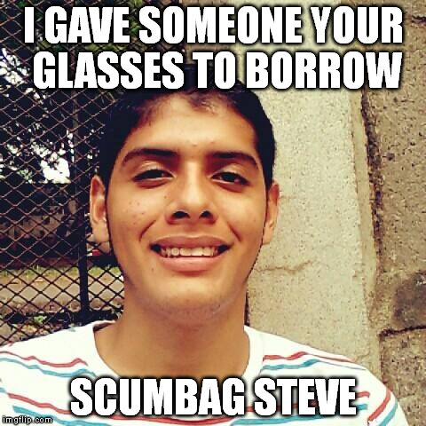 Useful guy | I GAVE SOMEONE YOUR GLASSES TO BORROW SCUMBAG STEVE | image tagged in useful guy | made w/ Imgflip meme maker