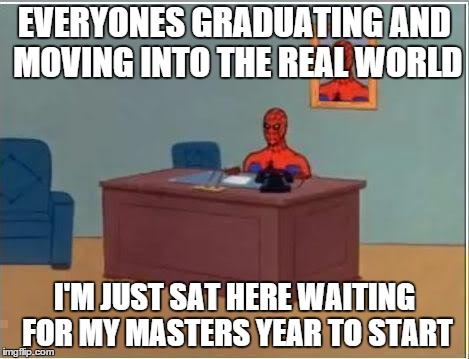Spiderman Computer Desk Meme | EVERYONES GRADUATING AND MOVING INTO THE REAL WORLD I'M JUST SAT HERE WAITING FOR MY MASTERS YEAR TO START | image tagged in memes,spiderman computer desk,spiderman | made w/ Imgflip meme maker