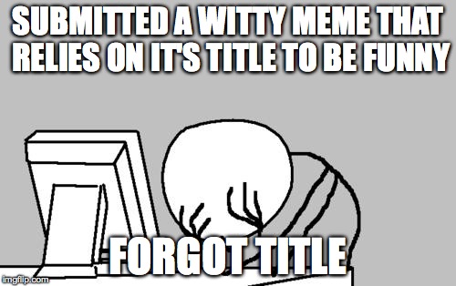 Computer Guy Facepalm | SUBMITTED A WITTY MEME THAT RELIES ON IT'S TITLE TO BE FUNNY FORGOT TITLE | image tagged in memes,computer guy facepalm | made w/ Imgflip meme maker