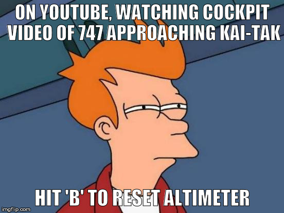 Futurama Fry Meme | ON YOUTUBE, WATCHING COCKPIT VIDEO OF 747 APPROACHING KAI-TAK HIT 'B' TO RESET ALTIMETER | image tagged in memes,futurama fry | made w/ Imgflip meme maker