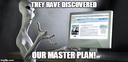 alien internet | THEY HAVE DISCOVERED OUR MASTER PLAN! | image tagged in alien internet | made w/ Imgflip meme maker