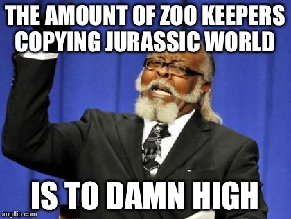Too Damn High Meme | THE AMOUNT OF ZOO KEEPERS COPYING JURASSIC WORLD IS TO DAMN HIGH | image tagged in memes,too damn high,AdviceAnimals | made w/ Imgflip meme maker
