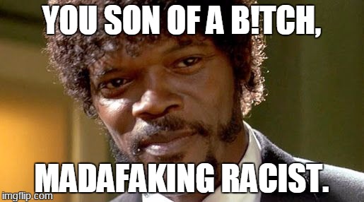 YOU SON OF A B!TCH, MADAFAKING RACIST. | made w/ Imgflip meme maker