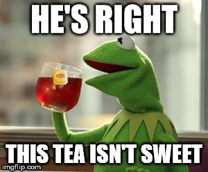 but that's none of my busi--- wait, what? | HE'S RIGHT THIS TEA ISN'T SWEET | image tagged in but that's none of my busi--- wait what? | made w/ Imgflip meme maker