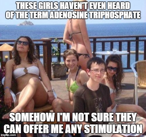 Priority Peter Meme | THESE GIRLS HAVEN'T EVEN HEARD OF THE TERM ADENOSINE TRIPHOSPHATE SOMEHOW I'M NOT SURE THEY CAN OFFER ME ANY STIMULATION | image tagged in memes,priority peter | made w/ Imgflip meme maker