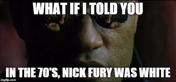 For those of you who have seen The Avengers. | WHAT IF I TOLD YOU IN THE 70'S, NICK FURY WAS WHITE | image tagged in matrix morpheus,avengers | made w/ Imgflip meme maker