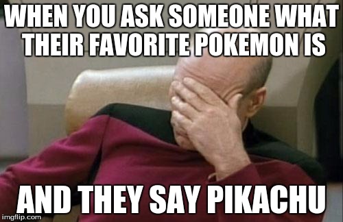 Captain Picard Facepalm Meme | WHEN YOU ASK SOMEONE WHAT THEIR FAVORITE POKEMON IS AND THEY SAY PIKACHU | image tagged in memes,captain picard facepalm | made w/ Imgflip meme maker