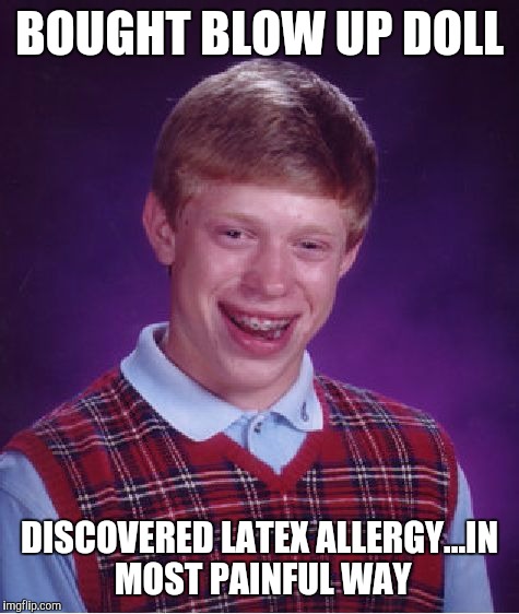Swollen and red department | BOUGHT BLOW UP DOLL DISCOVERED LATEX ALLERGY...IN MOST PAINFUL WAY | image tagged in memes,bad luck brian,allergies | made w/ Imgflip meme maker