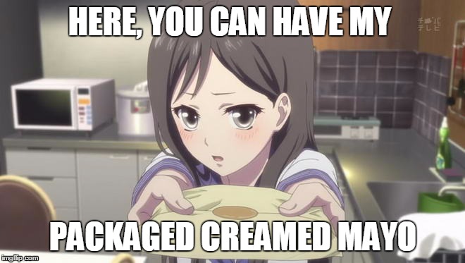 Have my Packaged cream Mayo | HERE, YOU CAN HAVE MY PACKAGED CREAMED MAYO | image tagged in anime | made w/ Imgflip meme maker