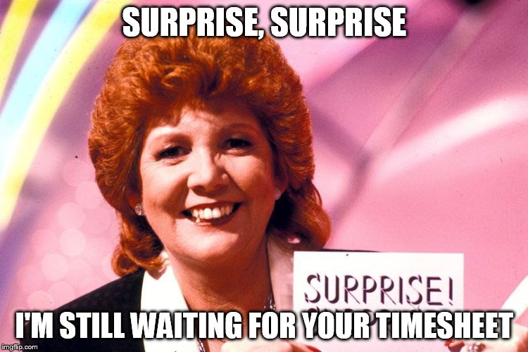 SURPRISE, SURPRISE I'M STILL WAITING FOR YOUR TIMESHEET | image tagged in surprise,timesheet | made w/ Imgflip meme maker