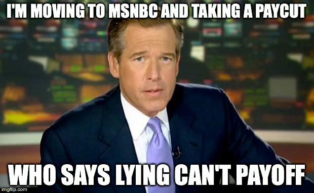 Brian Williams Was There | I'M MOVING TO MSNBC AND TAKING A PAYCUT WHO SAYS LYING CAN'T PAYOFF | image tagged in memes,brian williams was there | made w/ Imgflip meme maker