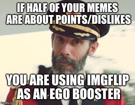 Captain Obvious | IF HALF OF YOUR MEMES ARE ABOUT POINTS/DISLIKES YOU ARE USING IMGFLIP AS AN EGO BOOSTER | image tagged in captain obvious | made w/ Imgflip meme maker