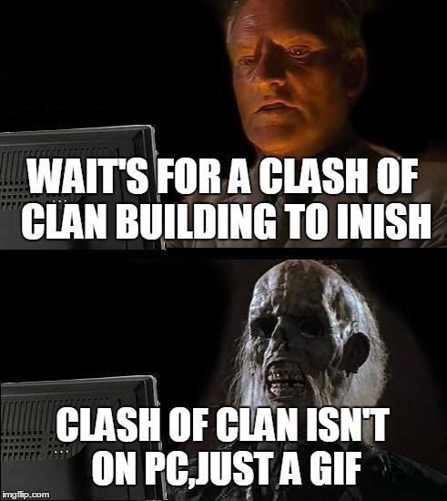 I'll Just Wait Here Meme | WAIT'S FOR A CLASH OF CLAN BUILDING TO INISH CLASH OF CLAN ISN'T ON PC,JUST A GIF | image tagged in memes,ill just wait here | made w/ Imgflip meme maker
