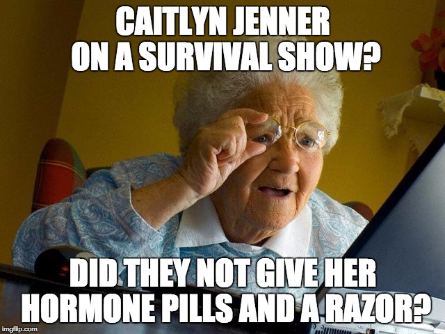 Grandma Finds The Internet | CAITLYN JENNER ON A SURVIVAL SHOW? DID THEY NOT GIVE HER HORMONE PILLS AND A RAZOR? | image tagged in memes,grandma finds the internet | made w/ Imgflip meme maker