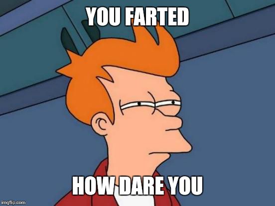 Futurama Fry | YOU FARTED HOW DARE YOU | image tagged in memes,futurama fry | made w/ Imgflip meme maker