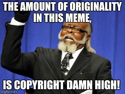 Too Damn High Meme | THE AMOUNT OF ORIGINALITY IN THIS MEME, IS COPYRIGHT DAMN HIGH! | image tagged in memes,too damn high | made w/ Imgflip meme maker