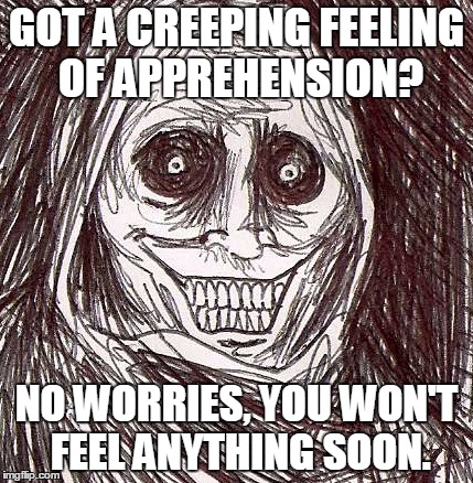 Unwanted House Guest | GOT A CREEPING FEELING OF APPREHENSION? NO WORRIES, YOU WON'T FEEL ANYTHING SOON. | image tagged in memes,unwanted house guest | made w/ Imgflip meme maker