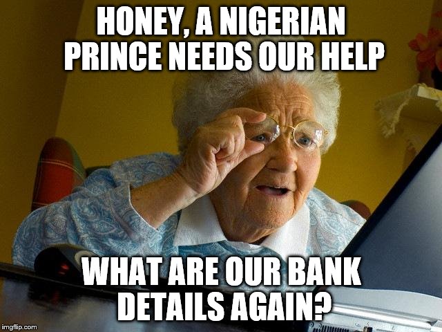 Grandma Finds The Internet | HONEY, A NIGERIAN PRINCE NEEDS OUR HELP WHAT ARE OUR BANK DETAILS AGAIN? | image tagged in memes,grandma finds the internet | made w/ Imgflip meme maker