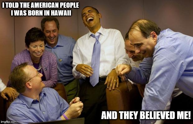 And then I said Obama | I TOLD THE AMERICAN PEOPLE I WAS BORN IN HAWAII AND THEY BELIEVED ME! | image tagged in memes,and then i said obama | made w/ Imgflip meme maker