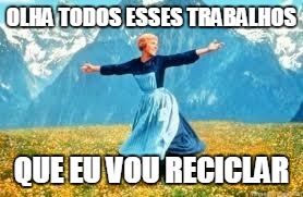 Look At All These | OLHA TODOS ESSES TRABALHOS QUE EU VOU RECICLAR | made w/ Imgflip meme maker