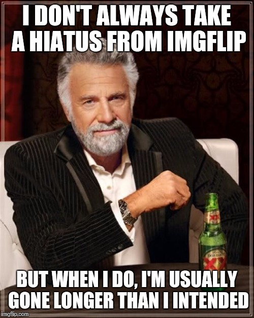 Its nice to be back | I DON'T ALWAYS TAKE A HIATUS FROM IMGFLIP BUT WHEN I DO, I'M USUALLY GONE LONGER THAN I INTENDED | image tagged in memes,the most interesting man in the world,comeback,lol,drinking | made w/ Imgflip meme maker