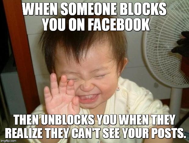 Laughing baby | WHEN SOMEONE BLOCKS YOU ON FACEBOOK THEN UNBLOCKS YOU WHEN THEY REALIZE THEY CAN'T SEE YOUR POSTS. | image tagged in laughing baby | made w/ Imgflip meme maker