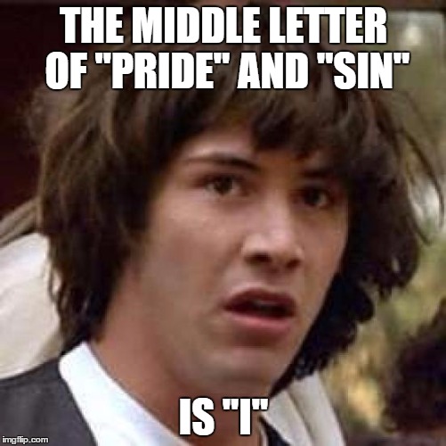 Life Lessons With Conspiracy Keanu, Part 1: DON'T BE PRIDEFUL | THE MIDDLE LETTER OF "PRIDE" AND "SIN" IS "I" | image tagged in memes,conspiracy keanu,lol,pride,conspiracy theory,life sucks | made w/ Imgflip meme maker