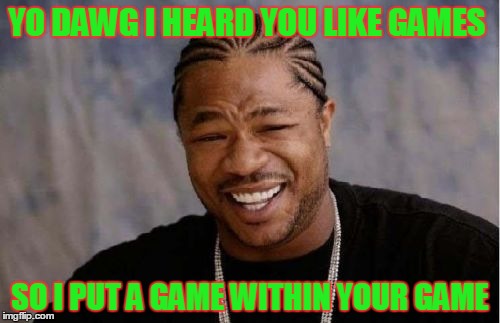 Yo Dawg Heard You | YO DAWG I HEARD YOU LIKE GAMES SO I PUT A GAME WITHIN YOUR GAME | image tagged in memes,yo dawg heard you | made w/ Imgflip meme maker