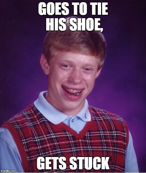 Bad Luck Brian | GOES TO TIE HIS SHOE, GETS STUCK | image tagged in memes,bad luck brian | made w/ Imgflip meme maker