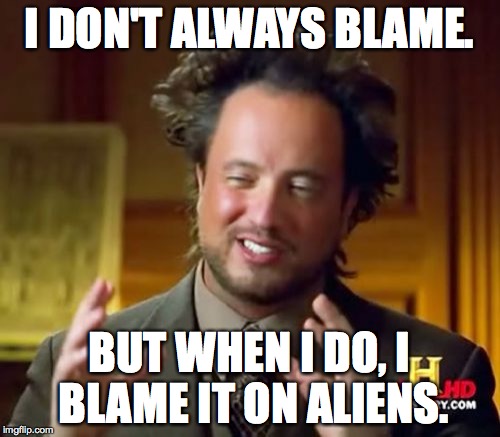 Ancient Aliens Meme | I DON'T ALWAYS BLAME. BUT WHEN I DO, I BLAME IT ON ALIENS. | image tagged in memes,ancient aliens | made w/ Imgflip meme maker