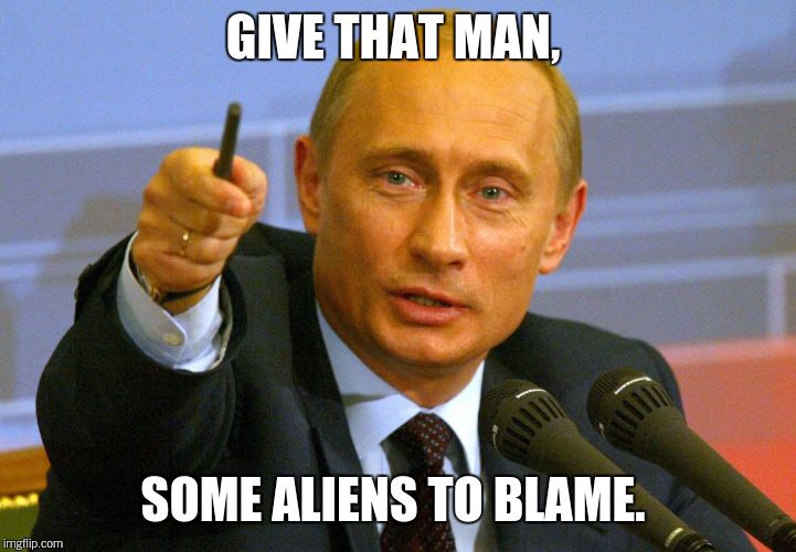 GIVE THAT MAN, SOME ALIENS TO BLAME. | made w/ Imgflip meme maker