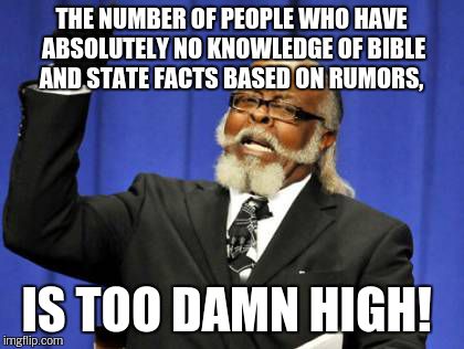 Too Damn High Meme | THE NUMBER OF PEOPLE WHO HAVE ABSOLUTELY NO KNOWLEDGE OF BIBLE AND STATE FACTS BASED ON RUMORS, IS TOO DAMN HIGH! | image tagged in memes,too damn high | made w/ Imgflip meme maker