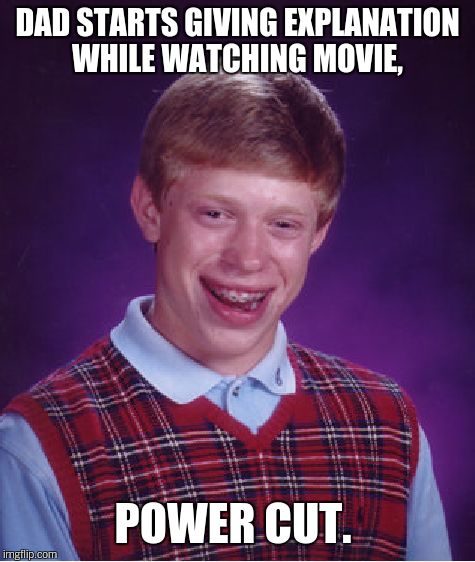 Bad Luck Brian Meme | DAD STARTS GIVING EXPLANATION WHILE WATCHING MOVIE, POWER CUT. | image tagged in memes,bad luck brian | made w/ Imgflip meme maker