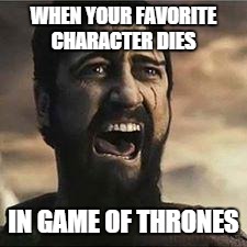 Confused Screaming | WHEN YOUR FAVORITE CHARACTER DIES IN GAME OF THRONES | image tagged in confused screaming | made w/ Imgflip meme maker