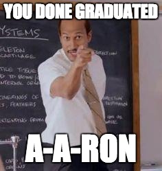 Substitute Teacher(You Done Messed Up A A Ron) | YOU DONE GRADUATED A-A-RON | image tagged in substitute teacheryou done messed up a a ron | made w/ Imgflip meme maker