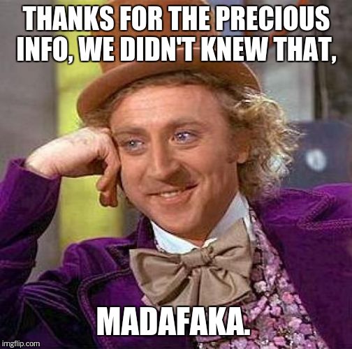 Creepy Condescending Wonka Meme | THANKS FOR THE PRECIOUS INFO, WE DIDN'T KNEW THAT, MADAFAKA. | image tagged in memes,creepy condescending wonka | made w/ Imgflip meme maker