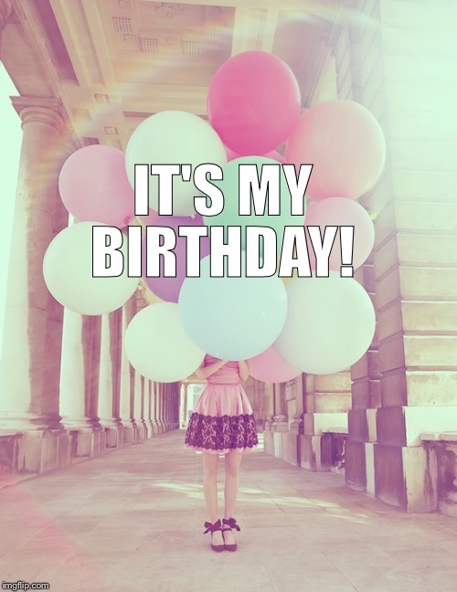 IT'S MY BIRTHDAY! | image tagged in birthday | made w/ Imgflip meme maker
