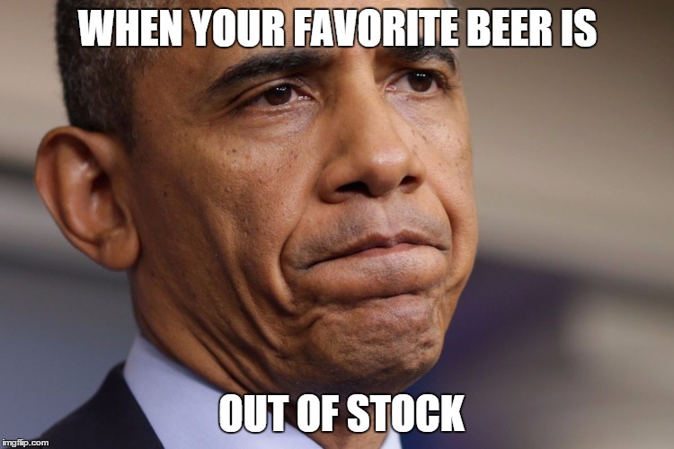 Obama Disappointment  | WHEN YOUR FAVORITE BEER IS OUT OF STOCK | image tagged in beer,alcohol,disappointment | made w/ Imgflip meme maker