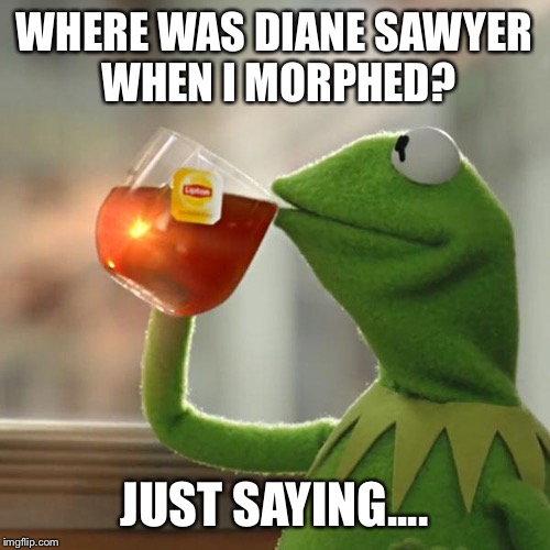 Kermit Jenner | WHERE WAS DIANE SAWYER WHEN I MORPHED? JUST SAYING.... | image tagged in memes,but thats none of my business,kermit the frog,diane sawyer,bruce jenner,morph | made w/ Imgflip meme maker