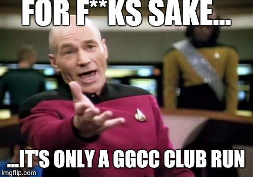 Picard Wtf Meme | FOR F**KS SAKE... ...IT'S ONLY A GGCC CLUB RUN | image tagged in memes,picard wtf | made w/ Imgflip meme maker
