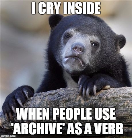 Confession Bear Meme | I CRY INSIDE WHEN PEOPLE USE 'ARCHIVE' AS A VERB | image tagged in memes,confession bear | made w/ Imgflip meme maker