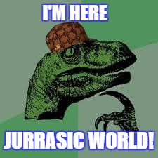 Dinosaur | I'M HERE JURRASIC WORLD! | image tagged in dinosaur,scumbag | made w/ Imgflip meme maker