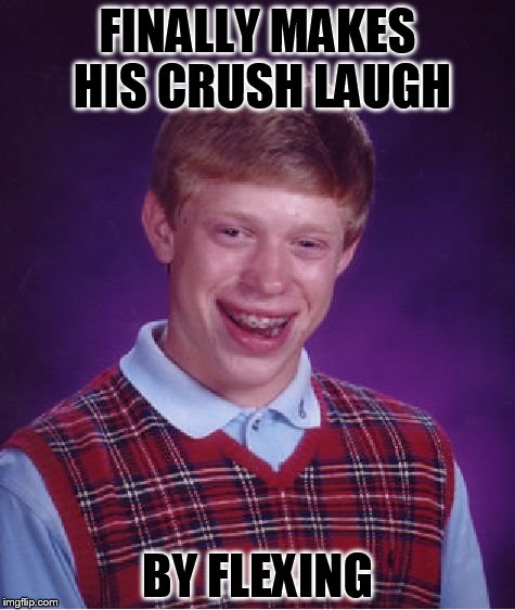 Bad Luck Brian | FINALLY MAKES HIS CRUSH LAUGH BY FLEXING | image tagged in memes,bad luck brian | made w/ Imgflip meme maker