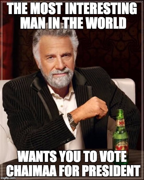 The Most Interesting Man In The World | THE MOST INTERESTING MAN IN THE WORLD WANTS YOU TO VOTE CHAIMAA FOR PRESIDENT | image tagged in memes,the most interesting man in the world | made w/ Imgflip meme maker