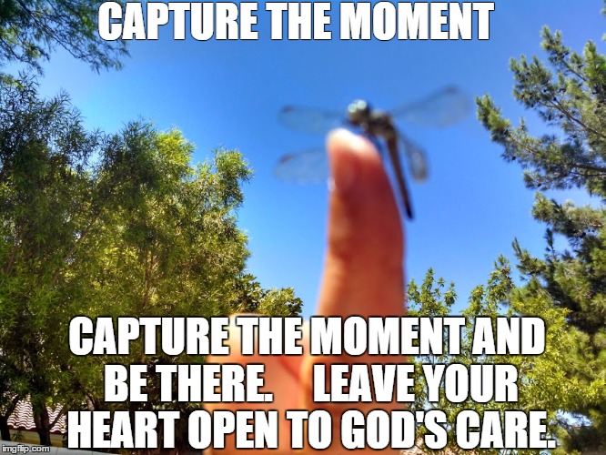 CAPTURE THE MOMENT CAPTURE THE MOMENT
AND BE THERE.    
LEAVE YOUR HEART OPEN
TO GOD'S CARE. | made w/ Imgflip meme maker