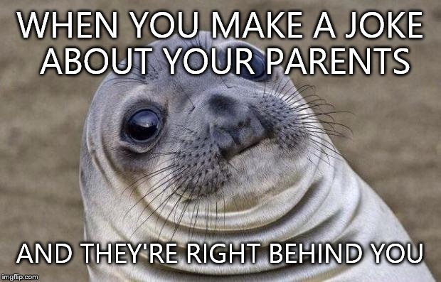 Awkward Moment Sealion | WHEN YOU MAKE A JOKE ABOUT YOUR PARENTS AND THEY'RE RIGHT BEHIND YOU | image tagged in memes,awkward moment sealion | made w/ Imgflip meme maker