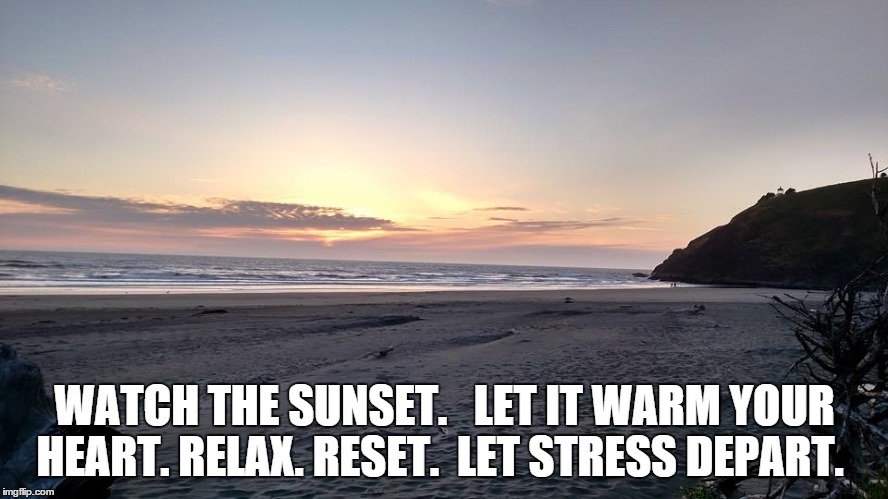 WATCH THE SUNSET. 

LET IT WARM YOUR HEART. RELAX. RESET.  LET STRESS DEPART. | made w/ Imgflip meme maker